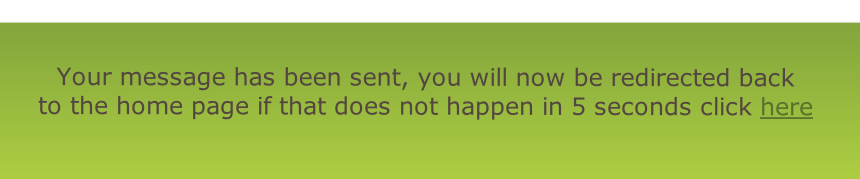 Your message has been sent, you will now be redirected back
to the home page if that does not happen in 5 seconds click here
